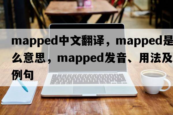 mapped中文翻譯，mapped是什么意思，mapped發(fā)音、用法及例句