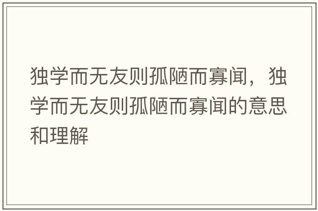 獨學(xué)而無(wú)友則孤陋而寡聞，獨學(xué)而無(wú)友則孤陋而寡聞的意思和理解