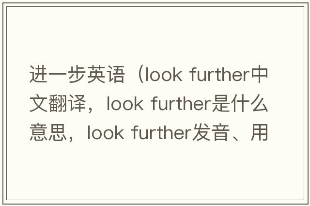 進(jìn)一步英語(yǔ)（look further中文翻譯，look further是什么意思，look further發(fā)音、用法及例句）