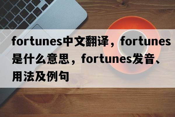fortunes中文翻譯，fortunes是什么意思，fortunes發(fā)音、用法及例句