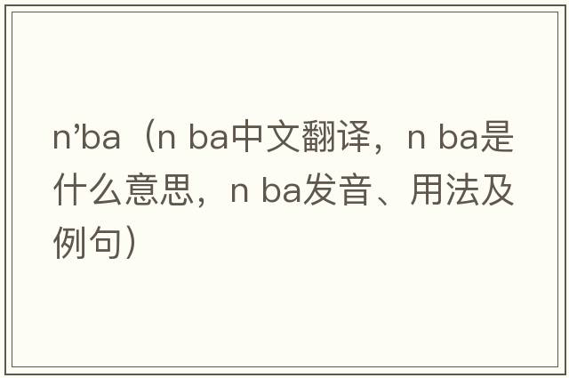 n'ba（n ba中文翻譯，n ba是什么意思，n ba發(fā)音、用法及例句）