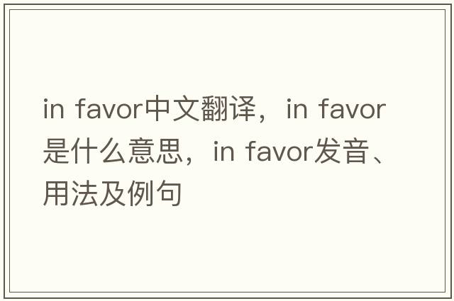in favor中文翻譯，in favor是什么意思，in favor發(fā)音、用法及例句