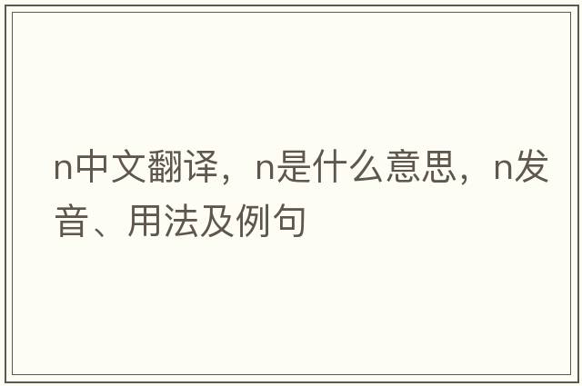 n中文翻譯，n是什么意思，n發(fā)音、用法及例句