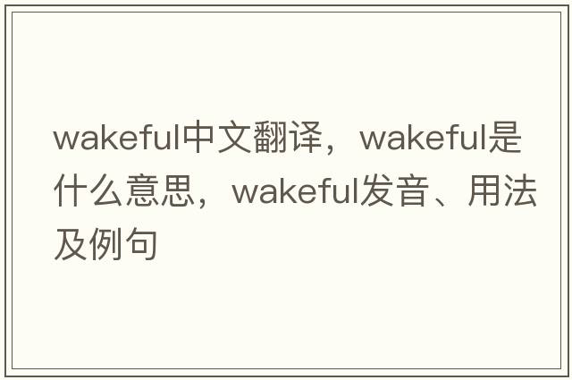 wakeful中文翻譯，wakeful是什么意思，wakeful發(fā)音、用法及例句