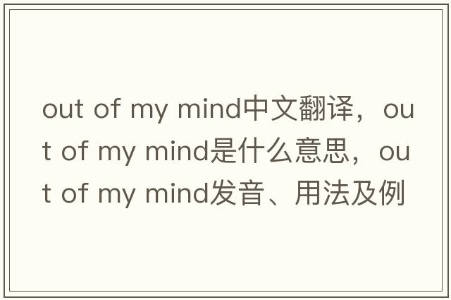 out of my mind中文翻譯，out of my mind是什么意思，out of my mind發(fā)音、用法及例句