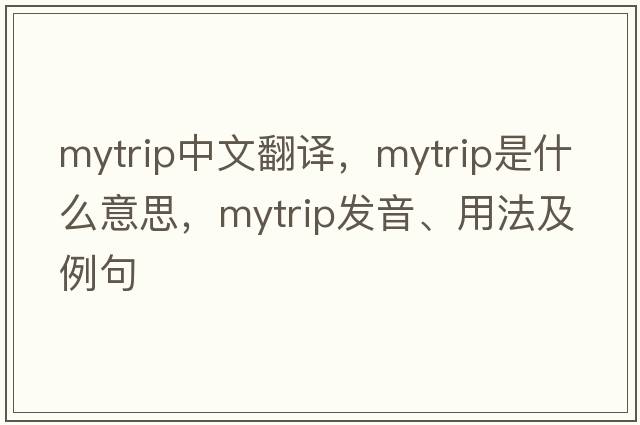mytrip中文翻譯，mytrip是什么意思，mytrip發(fā)音、用法及例句