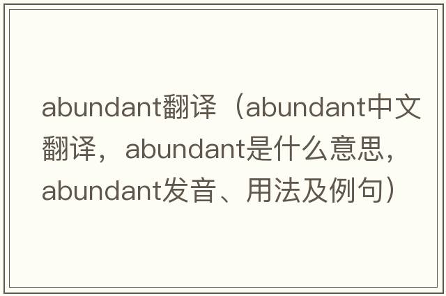 abundant翻譯（abundant中文翻譯，abundant是什么意思，abundant發(fā)音、用法及例句）