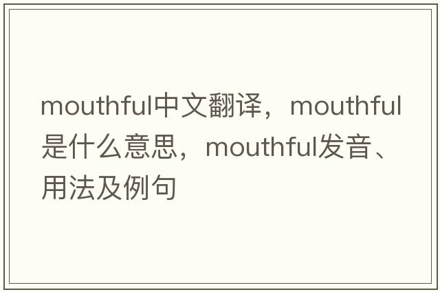 mouthful中文翻譯，mouthful是什么意思，mouthful發(fā)音、用法及例句