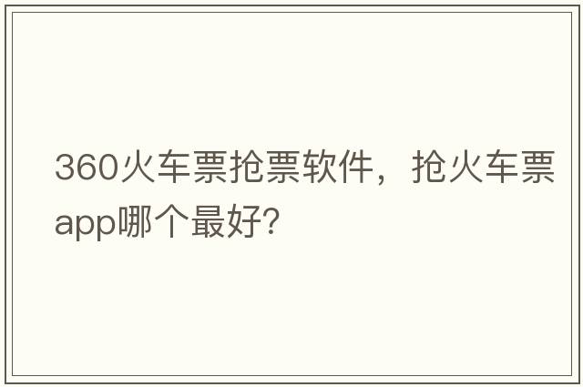 360火車(chē)票搶票軟件，搶火車(chē)票app哪個(gè)最好？