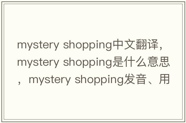 mystery shopping中文翻譯，mystery shopping是什么意思，mystery shopping發(fā)音、用法及例句