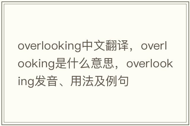 overlooking中文翻譯，overlooking是什么意思，overlooking發(fā)音、用法及例句