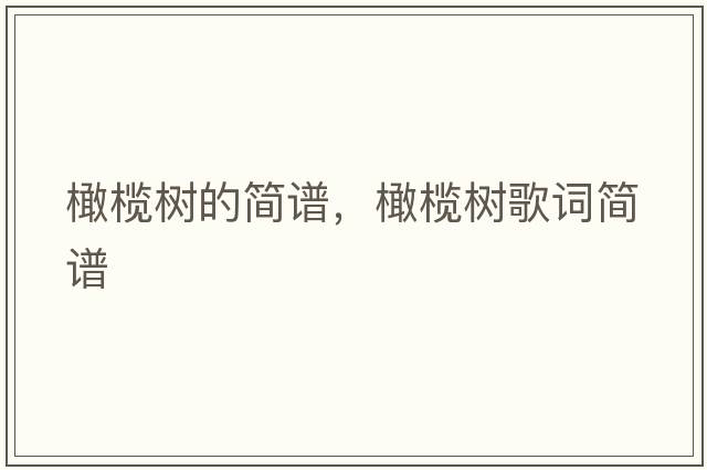 橄欖樹(shù)的簡(jiǎn)譜，橄欖樹(shù)歌詞簡(jiǎn)譜