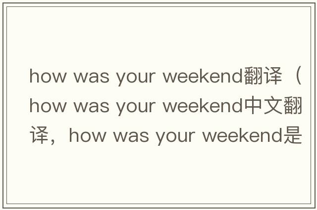 how was your weekend翻譯（how was your weekend中文翻譯，how was your weekend是什么意思，how was your weekend發(fā)音、用法及