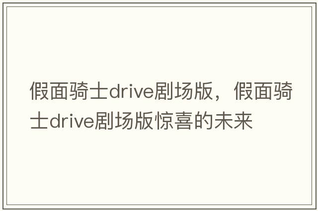 假面騎士drive劇場(chǎng)版，假面騎士drive劇場(chǎng)版驚喜的未來(lái)