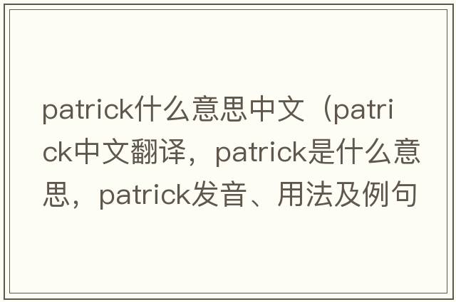 patrick什么意思中文（Patrick中文翻譯，Patrick是什么意思，Patrick發(fā)音、用法及例句）