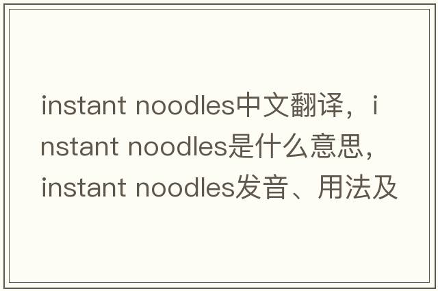 instant noodles中文翻譯，instant noodles是什么意思，instant noodles發(fā)音、用法及例句