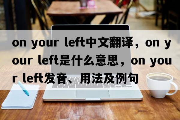on your left中文翻譯，on your left是什么意思，on your left發(fā)音、用法及例句