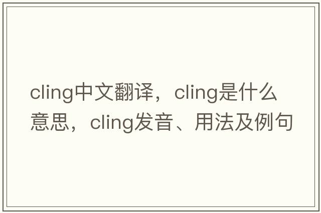 cling中文翻譯，cling是什么意思，cling發(fā)音、用法及例句