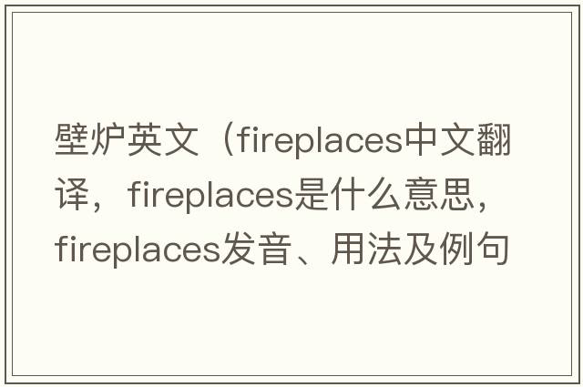 壁爐英文（fireplaces中文翻譯，fireplaces是什么意思，fireplaces發(fā)音、用法及例句）