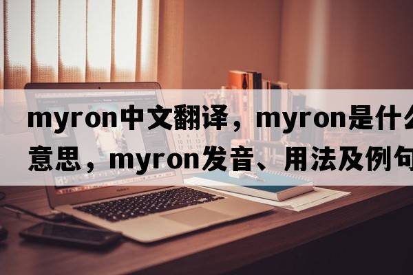 myron中文翻譯，myron是什么意思，myron發(fā)音、用法及例句