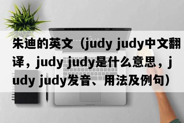 朱迪的英文（judy judy中文翻譯，judy judy是什么意思，judy judy發(fā)音、用法及例句）