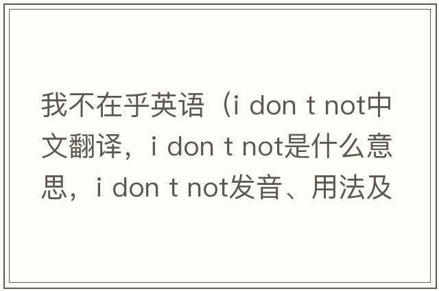我不在乎英語(yǔ)（i don t not中文翻譯，i don t not是什么意思，i don t not發(fā)音、用法及例句）