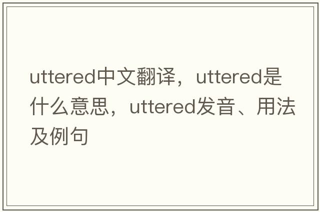 uttered中文翻譯，uttered是什么意思，uttered發(fā)音、用法及例句