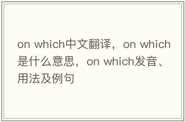 on which中文翻譯，on which是什么意思，on which發(fā)音、用法及例句