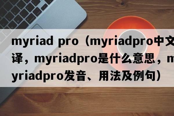 myriad pro（myriadpro中文翻譯，myriadpro是什么意思，myriadpro發(fā)音、用法及例句）