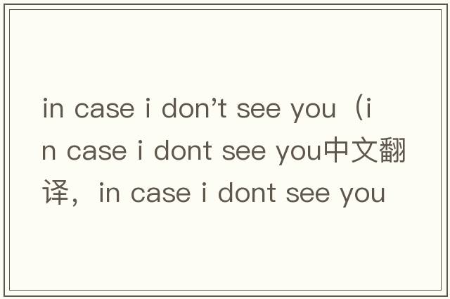 in case i don't see you（in case i dont see you中文翻譯，in case i dont see you是什么意思，in case i dont s