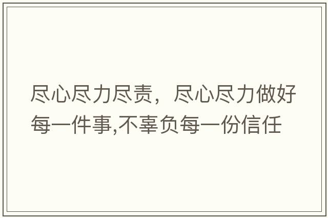 盡心盡力盡責，盡心盡力做好每一件事,不辜負每一份信任