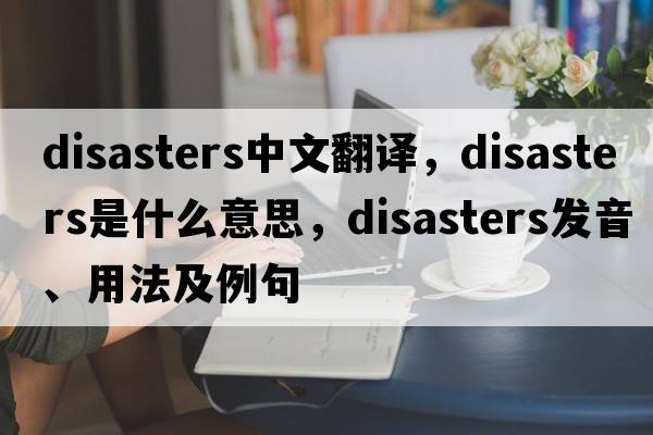 disasters中文翻譯，disasters是什么意思，disasters發(fā)音、用法及例句