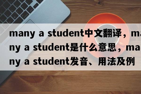 many a student中文翻譯，many a student是什么意思，many a student發(fā)音、用法及例句