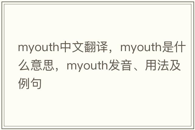 myouth中文翻譯，myouth是什么意思，myouth發(fā)音、用法及例句
