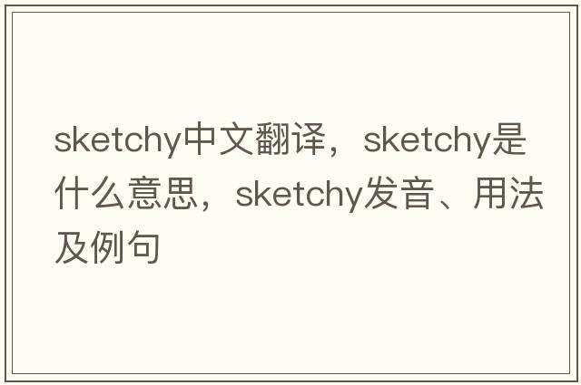 sketchy中文翻譯，sketchy是什么意思，sketchy發(fā)音、用法及例句