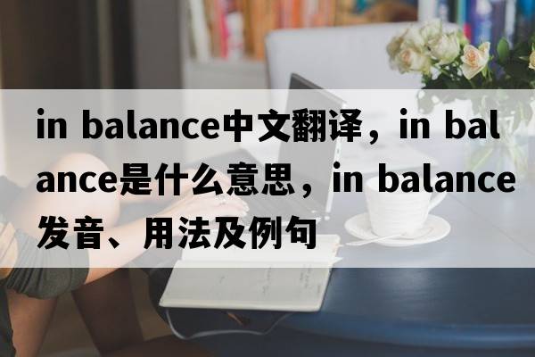 in balance中文翻譯，in balance是什么意思，in balance發(fā)音、用法及例句