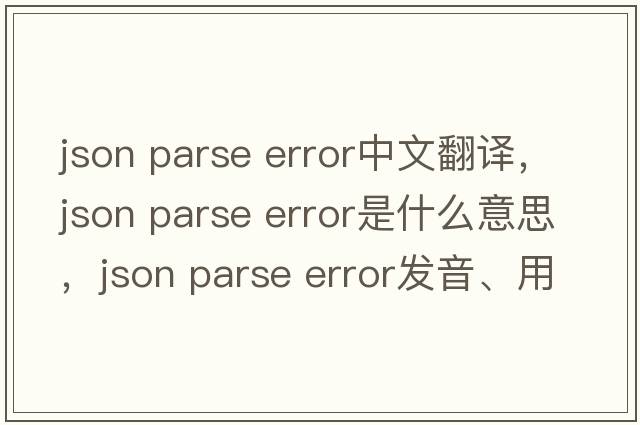 json parse error中文翻譯，json parse error是什么意思，json parse error發(fā)音、用法及例句