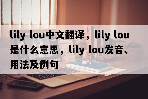 lily lou中文翻譯，lily lou是什么意思，lily lou發(fā)音、用法及例句