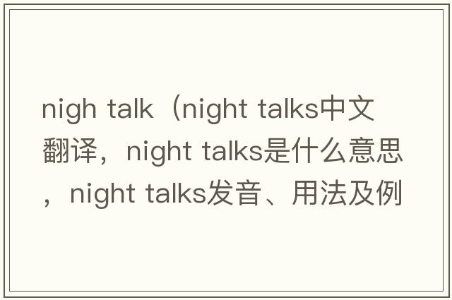 nigh talk（night talks中文翻譯，night talks是什么意思，night talks發(fā)音、用法及例句）