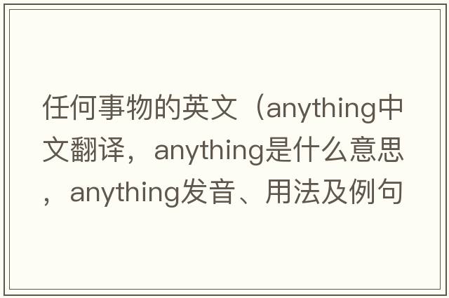任何事物的英文（anything中文翻譯，anything是什么意思，anything發(fā)音、用法及例句）