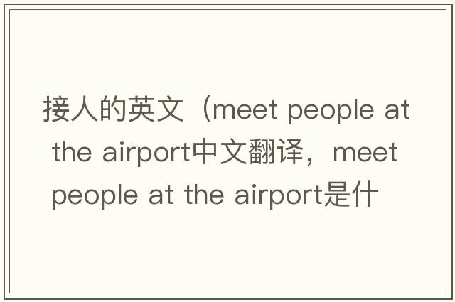 接人的英文（meet people at the airport中文翻譯，meet people at the airport是什么意思，meet people at the airport發(fā)音、用法