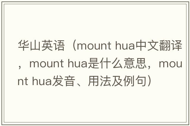 華山英語(yǔ)（mount hua中文翻譯，mount hua是什么意思，mount hua發(fā)音、用法及例句）