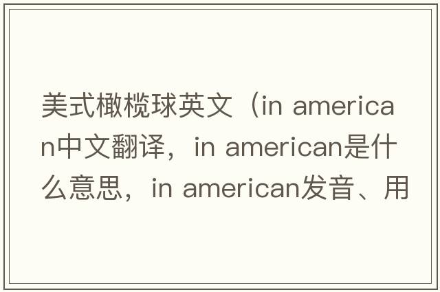 美式橄欖球英文（in american中文翻譯，in american是什么意思，in american發(fā)音、用法及例句）