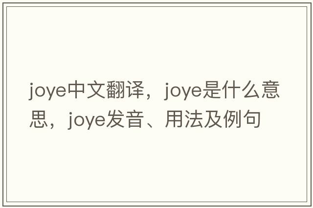 joye中文翻譯，joye是什么意思，joye發(fā)音、用法及例句