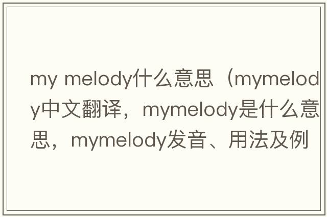 my melody什么意思（mymelody中文翻譯，mymelody是什么意思，mymelody發(fā)音、用法及例句）
