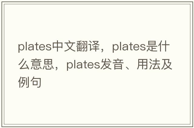 plates中文翻譯，plates是什么意思，plates發(fā)音、用法及例句