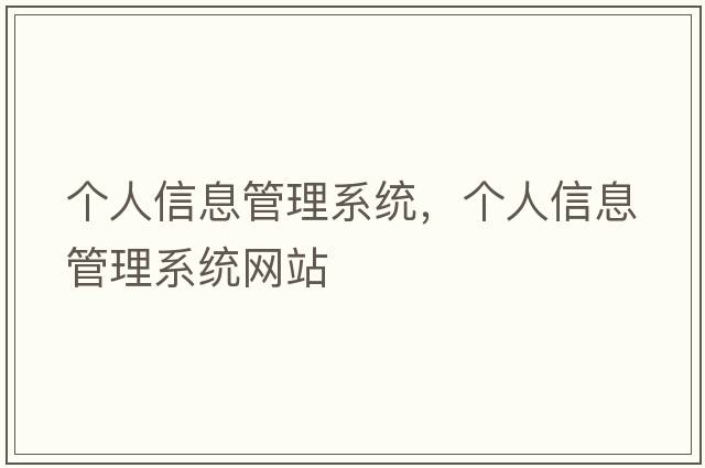 個(gè)人信息管理系統，個(gè)人信息管理系統網(wǎng)站