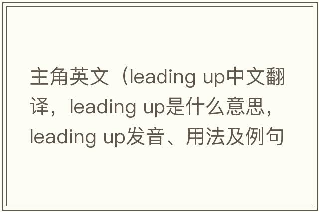 主角英文（leading up中文翻譯，leading up是什么意思，leading up發(fā)音、用法及例句）