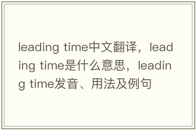 leading time中文翻譯，leading time是什么意思，leading time發(fā)音、用法及例句
