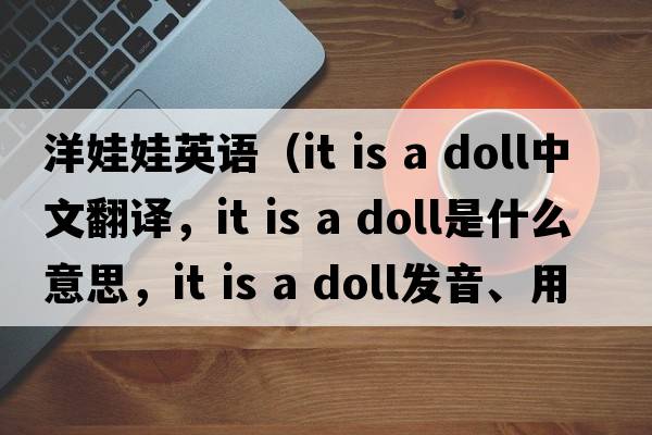 洋娃娃英語(yǔ)（it is a doll中文翻譯，it is a doll是什么意思，it is a doll發(fā)音、用法及例句）